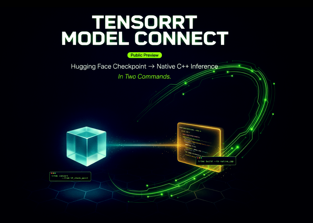 NVIDIA Releases TensorRT Model Connect in Public Preview: Hugging Face Checkpoint to Native C++ Inference in Two Commands NVIDIA Releases TensorRT Model Connect in Public Preview: Hugging Face Checkpoint to Native C++ Inference in Two Commands